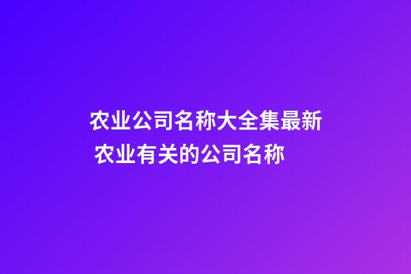 农业公司名称大全集最新 农业有关的公司名称-第1张-公司起名-玄机派